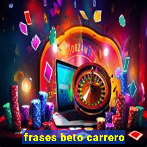 frases beto carrero